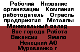 Рабочий › Название организации ­ Компания-работодатель › Отрасль предприятия ­ Металлы › Минимальный оклад ­ 1 - Все города Работа » Вакансии   . Ямало-Ненецкий АО,Муравленко г.